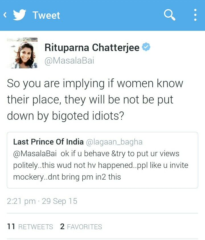 In response to a twitter user telling her she should behave and put forward her views politely, Rituparna Chatterjee asks if the person is implying that if women know their place, they will not be put down by bigoted idiots.
